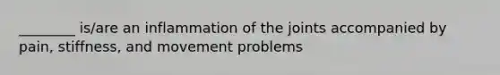 ________ is/are an inflammation of the joints accompanied by pain, stiffness, and movement problems