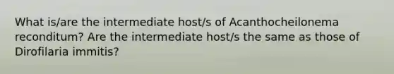 What is/are the intermediate host/s of Acanthocheilonema reconditum? Are the intermediate host/s the same as those of Dirofilaria immitis?