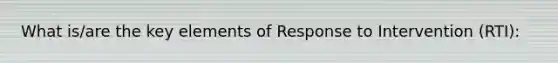 What is/are the key elements of Response to Intervention (RTI):