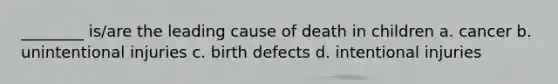 ________ is/are the leading cause of death in children a. cancer b. unintentional injuries c. birth defects d. intentional injuries