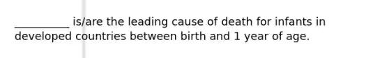 __________ is/are the leading cause of death for infants in developed countries between birth and 1 year of age.