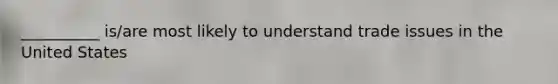 __________ is/are most likely to understand trade issues in the United States