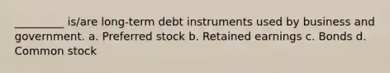 _________ is/are long-term debt instruments used by business and government. a. Preferred stock b. Retained earnings c. Bonds d. Common stock