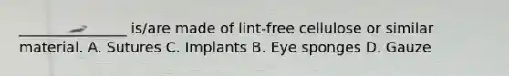 _______________ is/are made of lint-free cellulose or similar material. A. Sutures C. Implants B. Eye sponges D. Gauze