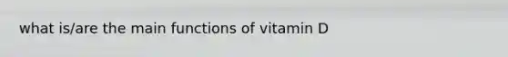 what is/are the main functions of vitamin D