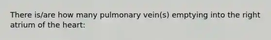 There is/are how many pulmonary vein(s) emptying into the right atrium of the heart: