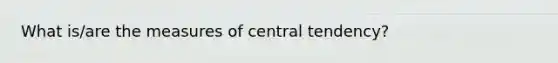 What is/are the <a href='https://www.questionai.com/knowledge/k4kJzM7ioj-measures-of-central-tendency' class='anchor-knowledge'>measures of central tendency</a>?