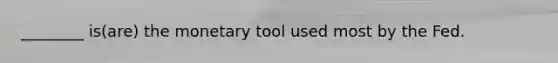 ________ is(are) the monetary tool used most by the Fed.