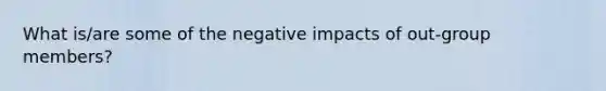 What is/are some of the negative impacts of out-group members?