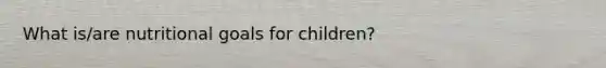 What is/are nutritional goals for children?