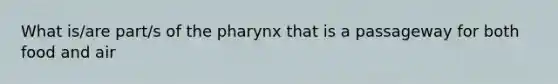 What is/are part/s of the pharynx that is a passageway for both food and air