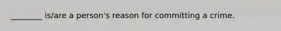 ________ is/are a person's reason for committing a crime.