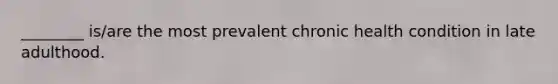 ________ is/are the most prevalent chronic health condition in late adulthood.