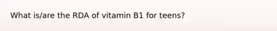 What is/are the RDA of vitamin B1 for teens?