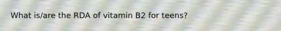 What is/are the RDA of vitamin B2 for teens?