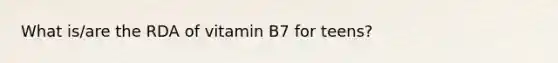 What is/are the RDA of vitamin B7 for teens?