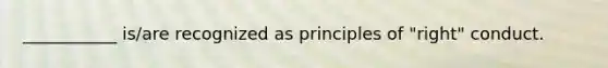 ___________ is/are recognized as principles of "right" conduct.