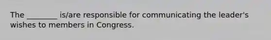 The ________ is/are responsible for communicating the leader's wishes to members in Congress.