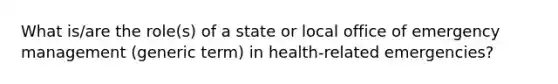 What is/are the role(s) of a state or local office of emergency management (generic term) in health-related emergencies?