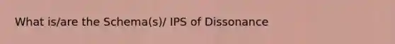 What is/are the Schema(s)/ IPS of Dissonance