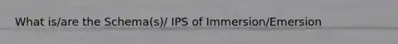 What is/are the Schema(s)/ IPS of Immersion/Emersion