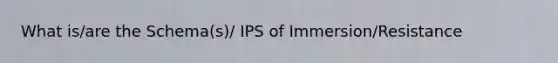 What is/are the Schema(s)/ IPS of Immersion/Resistance