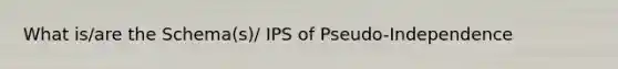 What is/are the Schema(s)/ IPS of Pseudo-Independence