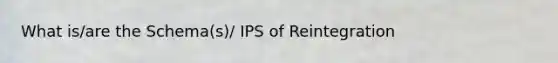 What is/are the Schema(s)/ IPS of Reintegration