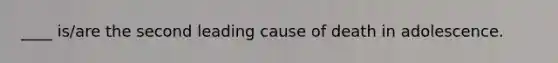 ____ is/are the second leading cause of death in adolescence.