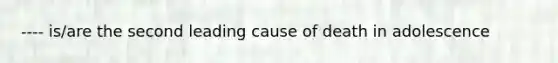 ---- is/are the second leading cause of death in adolescence