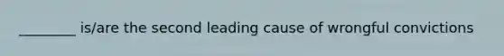 ________ is/are the second leading cause of wrongful convictions