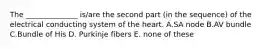 The ______________ is/are the second part (in the sequence) of the electrical conducting system of the heart. A.SA node B.AV bundle C.Bundle of His D. Purkinje fibers E. none of these