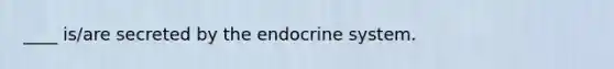 ____ is/are secreted by the endocrine system.