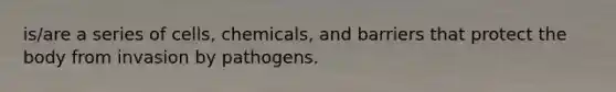 is/are a series of​ cells, chemicals, and barriers that protect the body from invasion by pathogens.