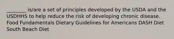 ________ is/are a set of principles developed by the USDA and the USDHHS to help reduce the risk of developing chronic disease. Food Fundamentals Dietary Guidelines for Americans DASH Diet South Beach Diet