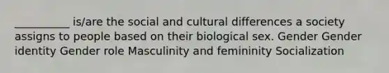 __________ is/are the social and cultural differences a society assigns to people based on their biological sex. Gender Gender identity Gender role Masculinity and femininity Socialization