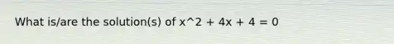 What is/are the solution(s) of x^2 + 4x + 4 = 0