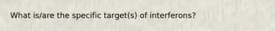 What is/are the specific target(s) of interferons?