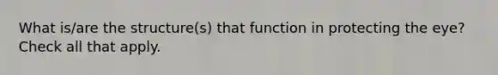 What is/are the structure(s) that function in protecting the eye? Check all that apply.