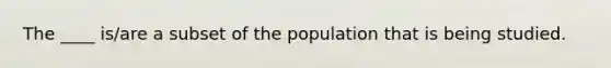 The ____ is/are a subset of the population that is being studied.