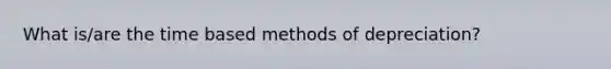 What is/are the time based methods of depreciation?