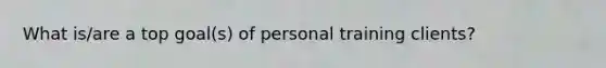 What is/are a top goal(s) of personal training clients?