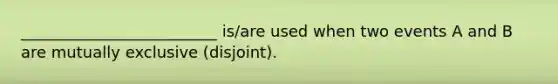 _________________________ is/are used when two events A and B are mutually exclusive (disjoint).