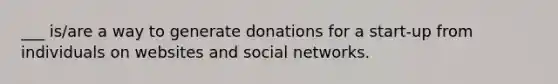 ___ is/are a way to generate donations for a start-up from individuals on websites and social networks.