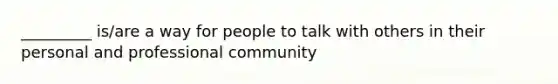 _________ is/are a way for people to talk with others in their personal and professional community