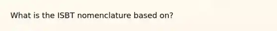 What is the ISBT nomenclature based on?