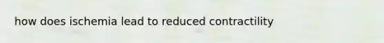 how does ischemia lead to reduced contractility