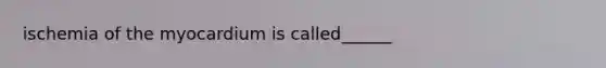 ischemia of the myocardium is called______