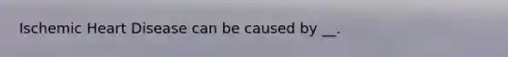 Ischemic Heart Disease can be caused by __.