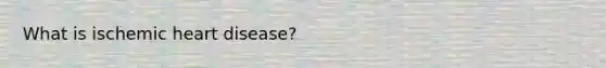 What is ischemic heart disease?